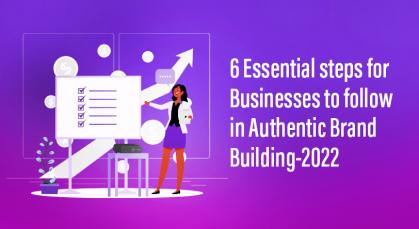 6 Essential steps for Businesses to follow in Authentic Brand Building-2022